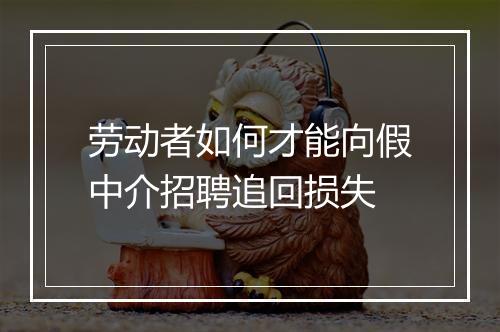 劳动者如何才能向假中介招聘追回损失