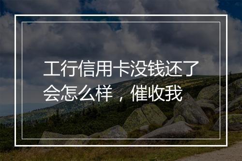 工行信用卡没钱还了会怎么样，催收我