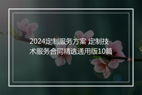 2024定制服务方案 定制技术服务合同精选通用版10篇