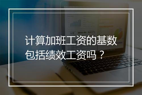 计算加班工资的基数包括绩效工资吗？
