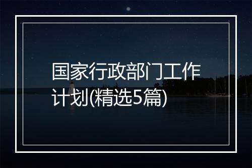国家行政部门工作计划(精选5篇)