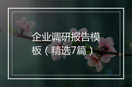 企业调研报告模板（精选7篇）