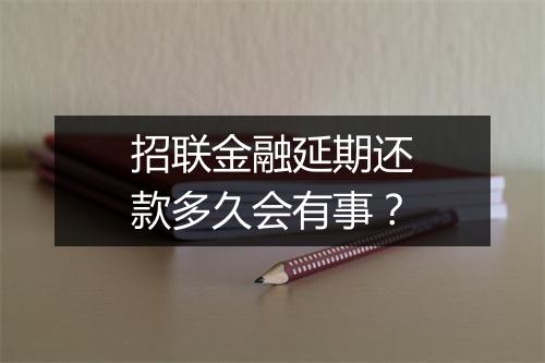 招联金融延期还款多久会有事？