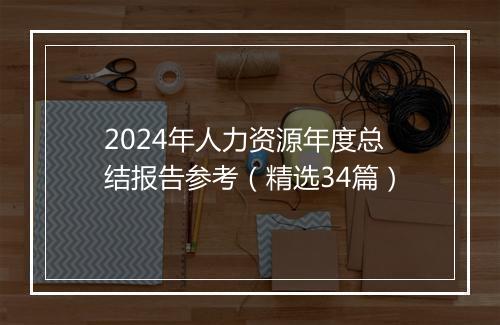 2024年人力资源年度总结报告参考（精选34篇）