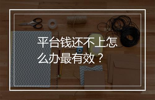 平台钱还不上怎么办最有效？