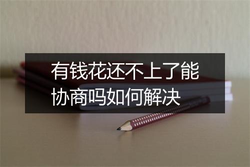 有钱花还不上了能协商吗如何解决