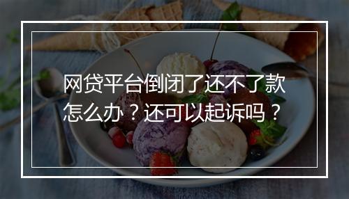 网贷平台倒闭了还不了款怎么办？还可以起诉吗？