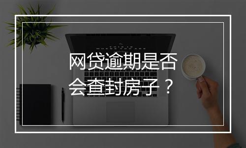 网贷逾期是否会查封房子？