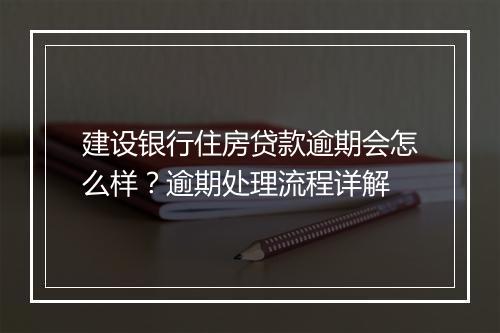 建设银行住房贷款逾期会怎么样？逾期处理流程详解