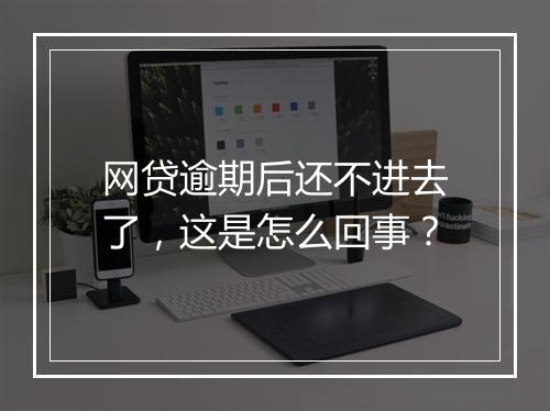 网贷逾期后还不进去了，这是怎么回事？