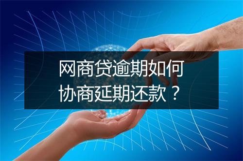 网商贷逾期如何协商延期还款？
