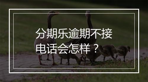 分期乐逾期不接电话会怎样？