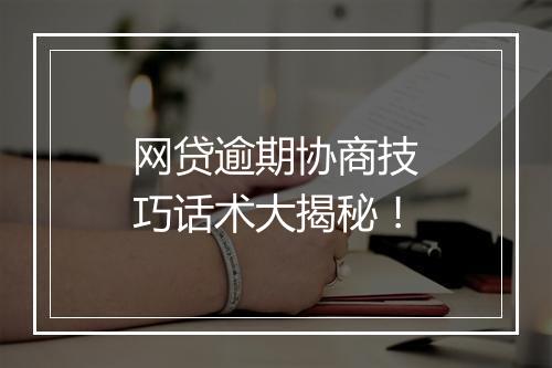 网贷逾期协商技巧话术大揭秘！
