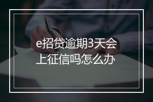 e招贷逾期3天会上征信吗怎么办