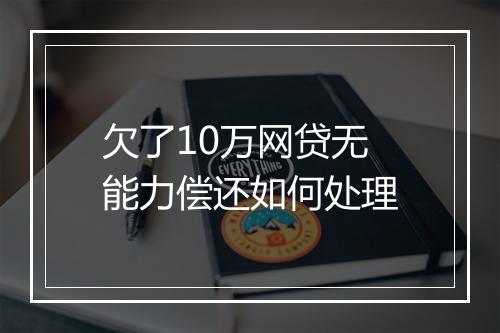 欠了10万网贷无能力偿还如何处理