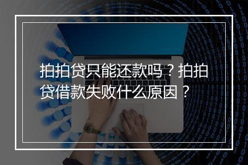拍拍贷只能还款吗？拍拍贷借款失败什么原因？