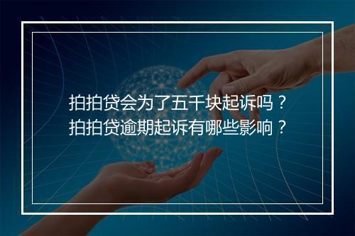 拍拍贷会为了五千块起诉吗？拍拍贷逾期起诉有哪些影响？
