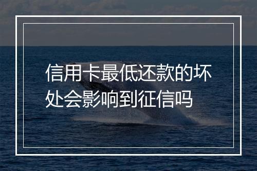 信用卡最低还款的坏处会影响到征信吗