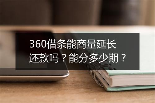 360借条能商量延长还款吗？能分多少期？