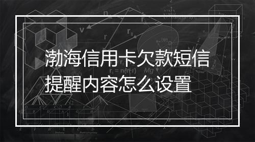 渤海信用卡欠款短信提醒内容怎么设置