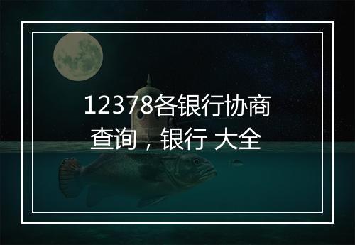 12378各银行协商 查询，银行 大全