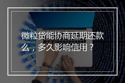 微粒贷能协商延期还款么，多久影响信用？