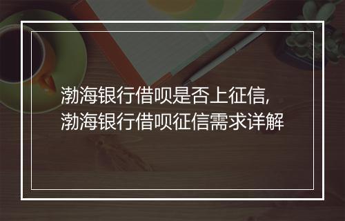渤海银行借呗是否上征信,渤海银行借呗征信需求详解