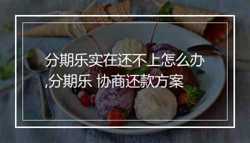 分期乐实在还不上怎么办,分期乐 协商还款方案