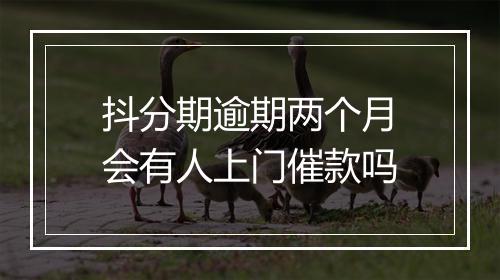 抖分期逾期两个月会有人上门催款吗