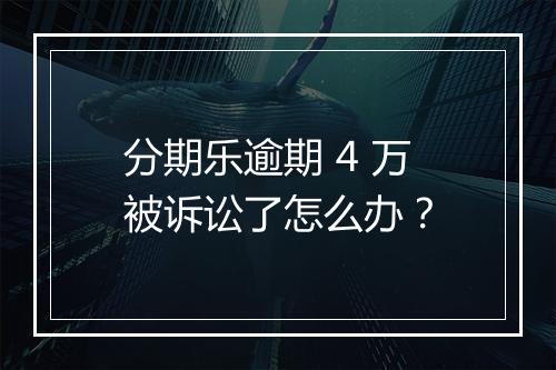 分期乐逾期 4 万被诉讼了怎么办？