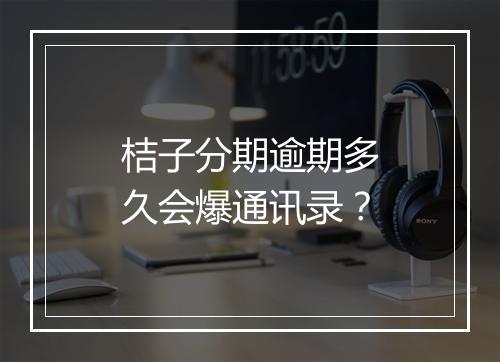 桔子分期逾期多久会爆通讯录？