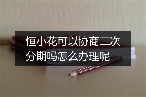恒小花可以协商二次分期吗怎么办理呢