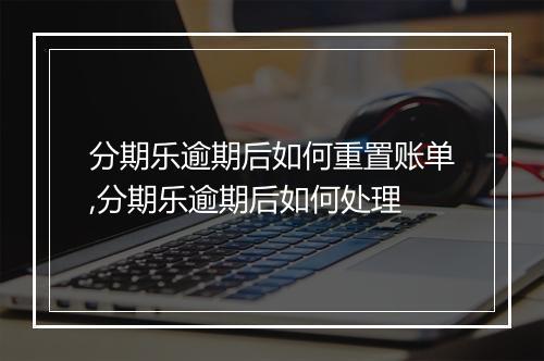 分期乐逾期后如何重置账单,分期乐逾期后如何处理