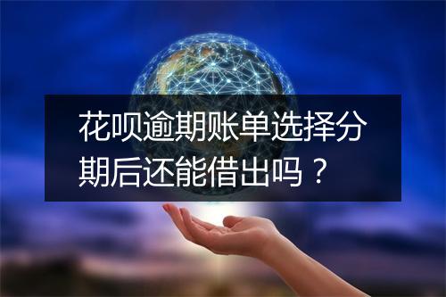 花呗逾期账单选择分期后还能借出吗？