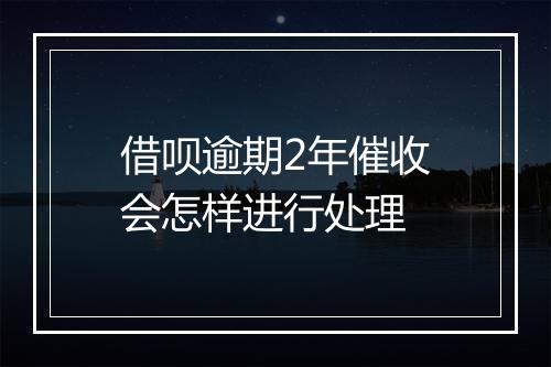 借呗逾期2年催收会怎样进行处理