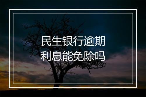 民生银行逾期利息能免除吗