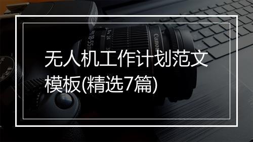 无人机工作计划范文模板(精选7篇)
