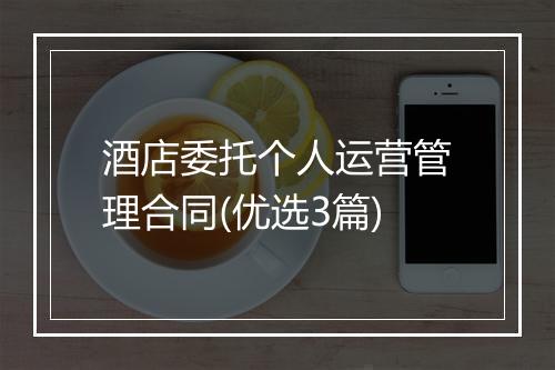 酒店委托个人运营管理合同(优选3篇)