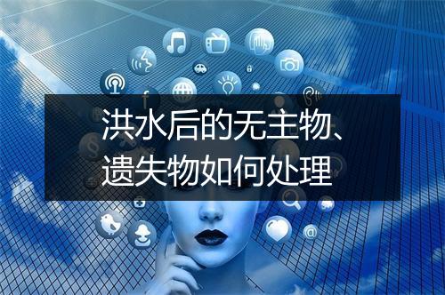 洪水后的无主物、遗失物如何处理