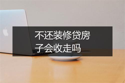 不还装修贷房子会收走吗