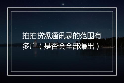 拍拍贷爆通讯录的范围有多广（是否会全部爆出）