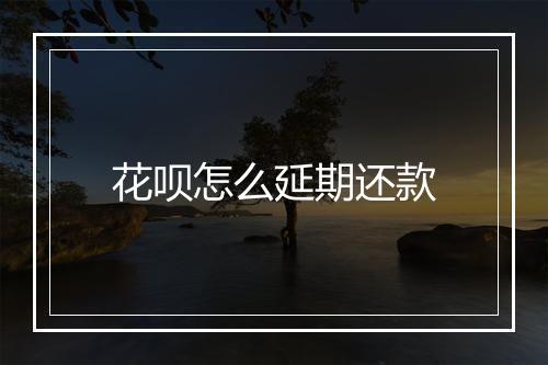 花呗怎么延期还款