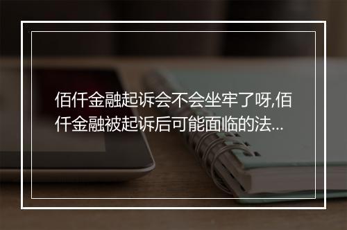 佰仟金融起诉会不会坐牢了呀,佰仟金融被起诉后可能面临的法律后果