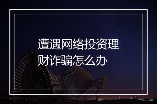 遭遇网络投资理财诈骗怎么办