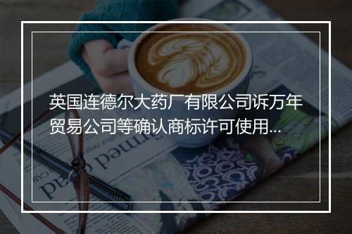 英国连德尔大药厂有限公司诉万年贸易公司等确认商标许可使用合同