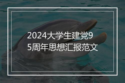 2024大学生建党95周年思想汇报范文