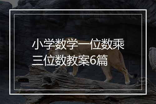 小学数学一位数乘三位数教案6篇