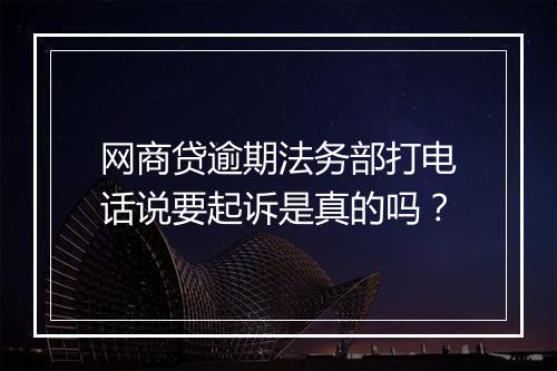 网商贷逾期法务部打电话说要起诉是真的吗？