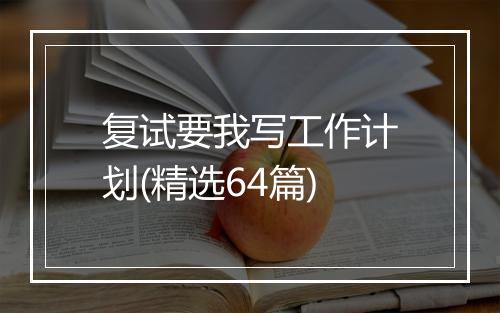 复试要我写工作计划(精选64篇)