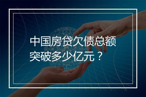 中国房贷欠债总额突破多少亿元？